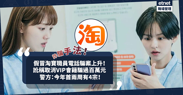 詐騙手法 | 假冒淘寶職員電話騙案上升！訛稱取消VIP會籍騙過百萬元！警方：今年首兩周有4宗！遇懷疑點求證？