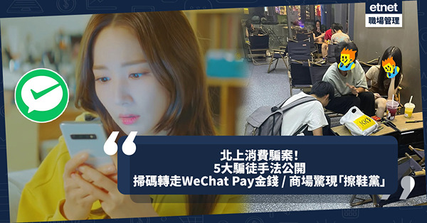 北上消費騙案 | 5大騙徒手法公開！掃碼即轉走WeChat Pay金錢／商場驚現「擦鞋黨」／「網上找換店」虛假充值服務