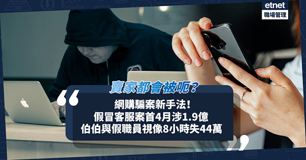 網購騙案新手法！假冒客服騙案首4月涉1.9億！69歲伯伯與假職員視像8小時失44萬！網上賣家一樣被呃！即睇手法