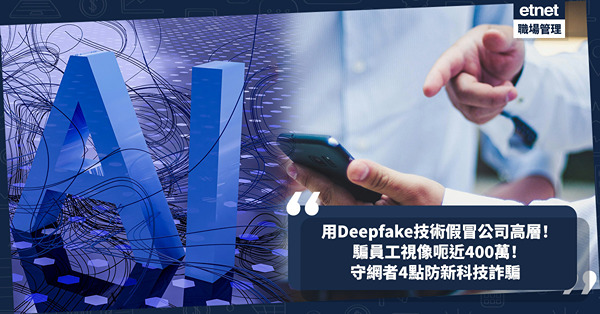 騙案新手法 | 用Deepfake技術假冒跨國公司高層！騙員工開視像會議呃近400萬！甚麼是Deepfake詐騙？守網者教4點防新科技詐騙