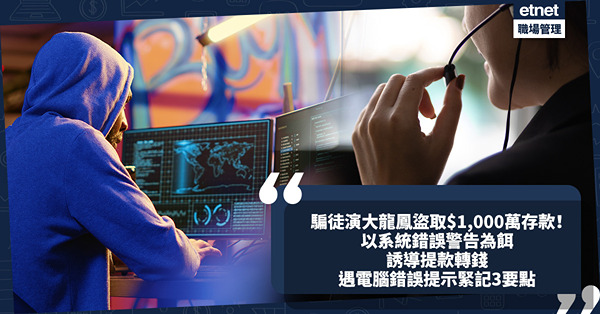 騙案手法｜騙徒演大龍鳳盜取$1,000萬存款！以系統錯誤警告為餌！扮駭客、支援人員、警官誘導提款轉錢！遇電腦錯誤提示緊記3要點