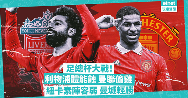 足總杯大戰！利物浦體能蝕，曼聯偷雞；紐卡素陣容弱，曼城輕勝