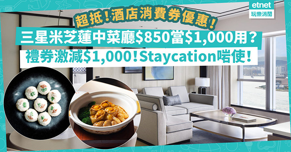 星級酒店消費券優惠！三星米芝蓮中菜廳$850當$1,000用？禮券激減$1,000，仲送住宿／餐飲／美甲折扣！Staycation啱用！Spa禮券減$500！