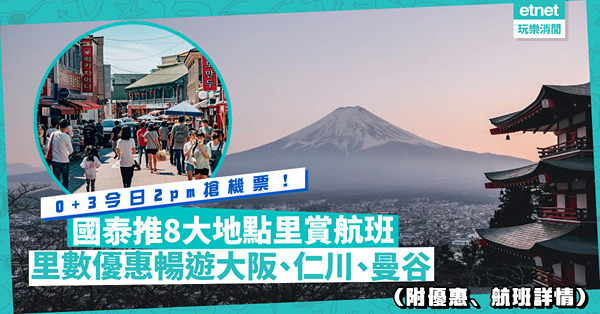0+3搶機票 | 今日2pm搶！國泰推8大地點里賞航班：大阪、仁川、曼谷單程10,000里起，邊啲地方7,500里去到？指定航班仲有低至7折里數優惠（附優惠、航班詳情）