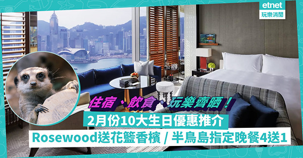 生日優惠 │ 2月份10個生日優惠推介！住宿、飲食、玩樂有齊！新酒店送蛋糕紅酒／Rosewood免費升級+送花籃香檳／半島指定晚餐4送1／免費坐昂平360郊遊