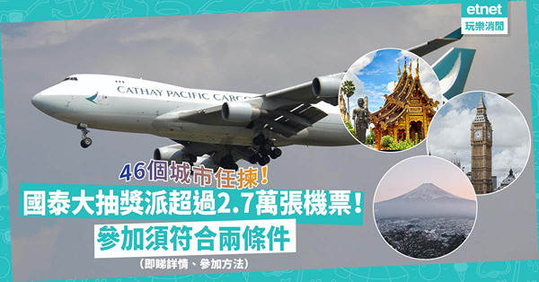 抽機票 | 國泰派超過27,000張機票！46個城市任揀！日本、泰國、英國熱門地方有齊！抽獎必須符合兩條件！一文即睇抽獎詳情、參加方法