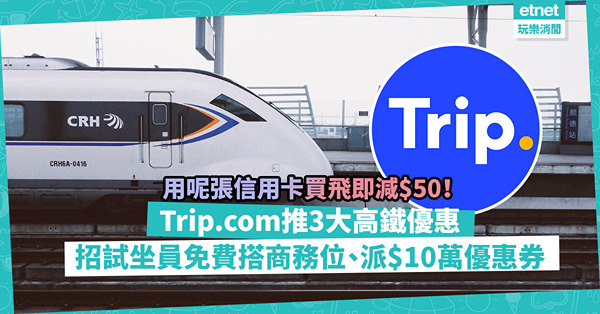 高鐵優惠｜Trip.com招募「高鐵試坐員」免費坐商務位北上！限定3日街頭快閃派10萬元優惠券？用呢張信用卡買飛即減$50！