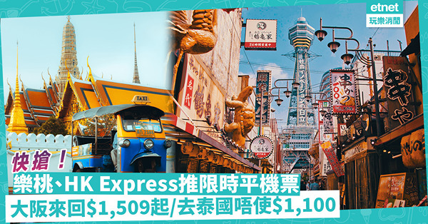 搶平機票 | 樂桃、HK Express限時優惠！飛大阪來回最平$1,509起 / 去泰國唔使$1,100！內附訂機票網站連結