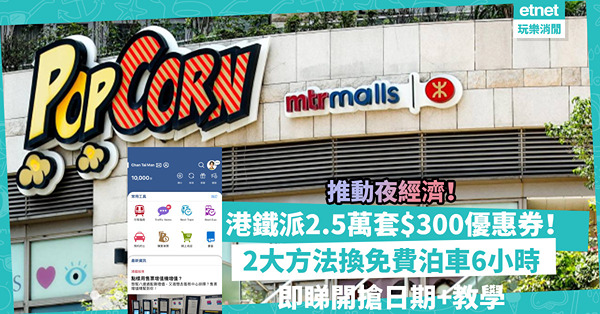 香港夜經濟 | 港鐵大派2.5萬套商場$300電子優惠券！商場2個方法換免費泊車6小時！即睇開搶日期+教學