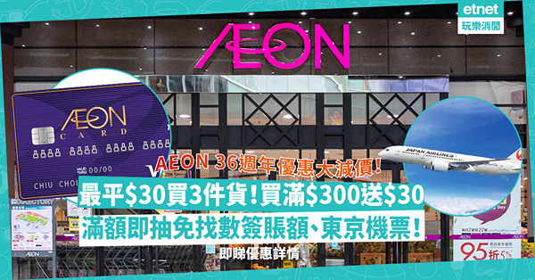 AEON大減價 | 36週年優惠合集！最平$30買3件貨！買滿$300送$30現金券！滿額即抽$36,000免找數簽賬額、東京機票！即睇優惠詳情