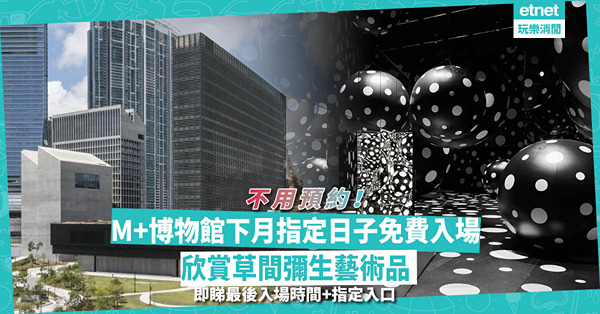 M+博物館下月指定日子免費入場！不用預約！睇草間彌生藝術品 / 動畫藝術影片 / 設公眾導賞團！即睇最後入場時間+指定入口