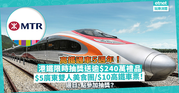 高鐵通車5週年！下周推「一撳抽獎」送逾$240萬禮品︰$5去廣東美食、溫泉雙人2天團/$10買高鐵車票！即睇抽獎詳情