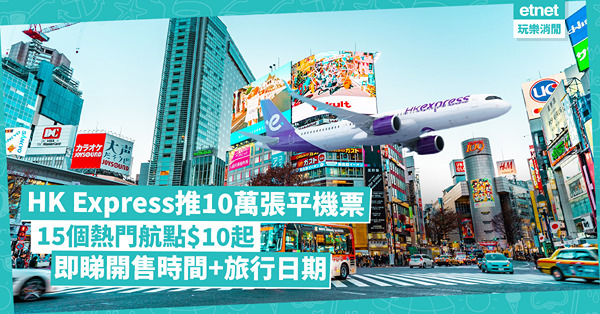 機票優惠│HK Express推$10起搶10萬張平機票！15個熱門航點！即睇開售時間+旅行日期