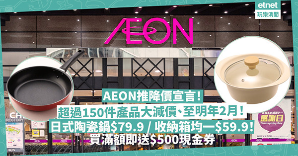  AEON優惠 | AEON推降價宣言！超過150件產品大減價、優惠至明年2月！日式陶瓷桌上鍋$79.9、大小收納箱均一價$59.9！同場加映：買滿額即送$500現金券