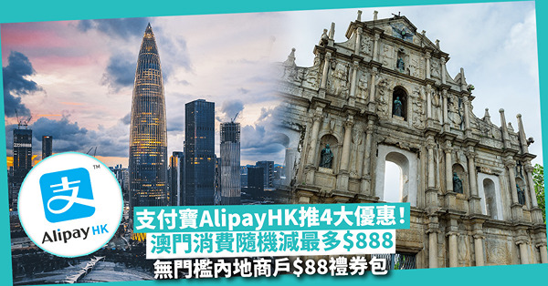 AlipayHK支付寶推4大澳門、內地優惠！澳門消費隨機減最多$888 / 無門檻搶內地$88禮券包 / 指定商場額外賺現金券