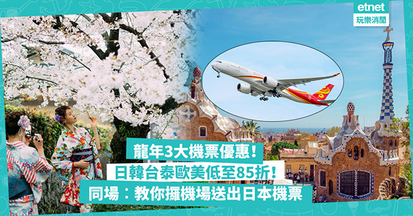 平機票｜龍年3大機票優惠！港航飛日韓台泰低至88折！坐「最佳航空公司」飛長途，巴塞隆納$5,774起！同場加映︰一招攞機場送出日本機票