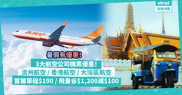 機票優惠 | 3大航空公司平機票：濟州航空、香港航空、大灣區航空！飛首爾單程$190起 / 訂曼谷機票滿$1,200減$100 / 三人同行每人$590起來回亞洲7航點