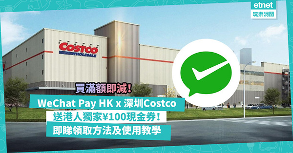 WeChat Pay HK x 深圳Costco推港人獨家現金券！用戶人人有份！消費滿咁多錢可減¥100！即睇領取方法及使用教學