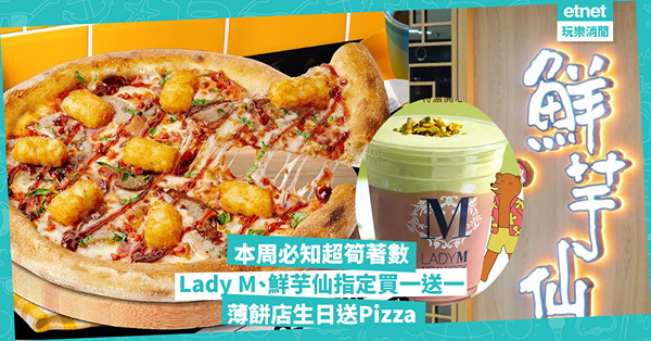 著數優惠 | 本周必知超筍著數！麥當勞每日派$10現金券、捐款抽拉闊飛 / Lady M、鮮芋仙指定產品買一送一 /  人氣薄餅店生日送Pizza