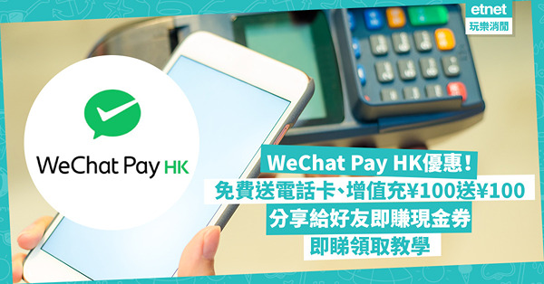 WeChat Pay HK優惠發放！免費送電話卡、增值充¥100送¥100！分享給好友即賺現金券！即睇領取教學