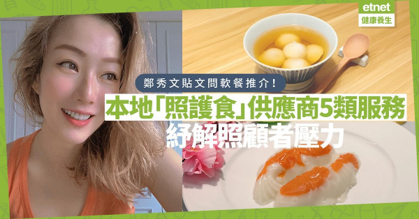 【食得喜‧四】鄭秀文貼文為媽媽問軟餐推介！預先包裝、到會，「照護食」本地供應商有邊五類服務？（附連結）