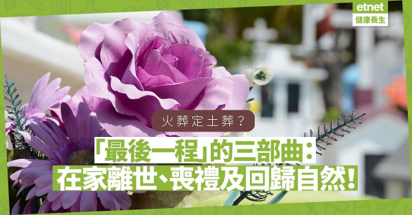 【50+自在小日子】「最後一程」的三部曲：在家離世、喪禮及回歸自然！選擇火葬定土葬？