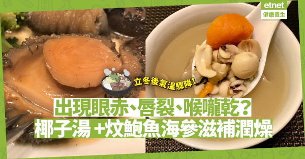 天氣轉冷眼赤、唇裂、喉嚨乾？煲椰子齋湯+ 炆鮑魚海參，雙管齊下滋補潤燥！