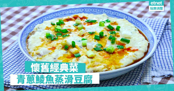 【香江懷舊】老少平安（青蔥鯪魚蒸滑豆腐）