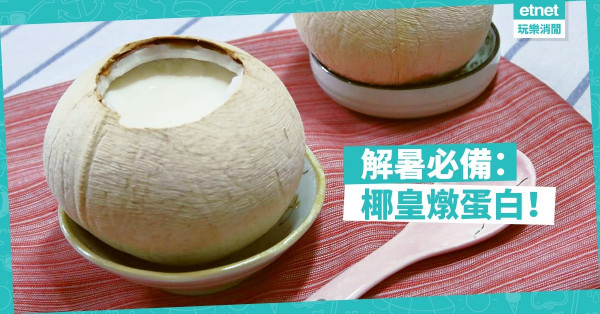 【冷熱皆宜】夏日滋潤甜品：椰皇燉蛋白
