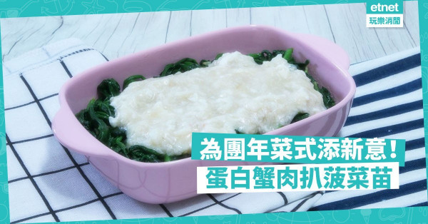 【家常變奏】為團年飯加添一點新意！蛋白蟹肉扒菠菜苗