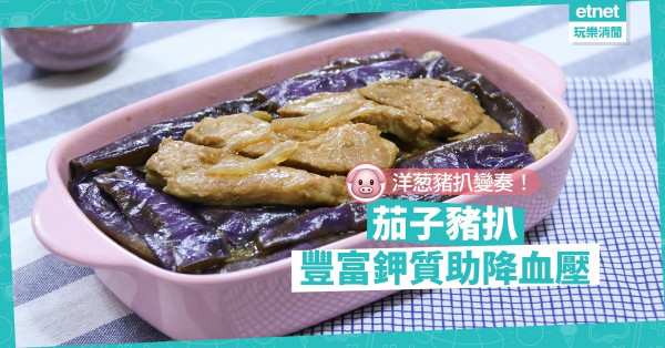 【家常菜】為洋葱豬扒添新意！茄子豬扒口感雙重，豐富鉀質助降血壓