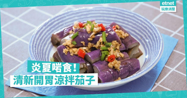 【炎夏煮意】夏天要減肥兼無胃口？做涼拌茄子吧！清新醒胃兼有益！