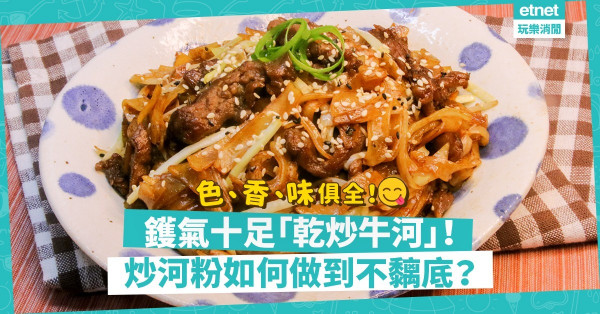 【港式風味】在家都可炒出鑊氣十足乾炒牛河！做到炒河粉不黐底、牛肉嫩滑有甚麼竅門？