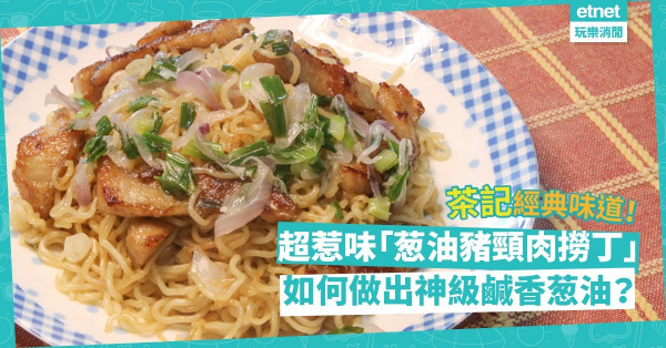 茶記經典！「葱油豬頸肉撈丁」！教你做鹹香葱油秘技，伴爽口豬頸肉、彈牙麵條，正！