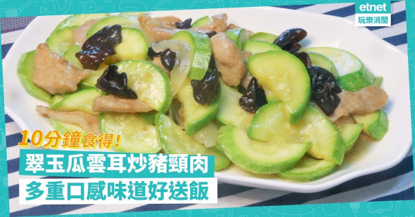 10分鐘家常菜！「翠玉瓜雲耳炒豬頸肉」，豬頸肉腍滑，翠玉瓜雲耳爽口，多重口感味道！