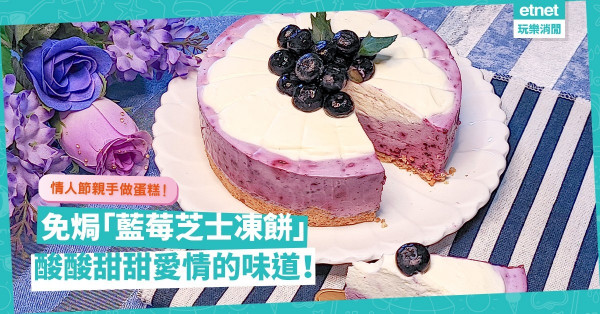 情人節2022｜親手做免焗「藍莓芝士凍餅」，酸酸甜甜加無限心思，情人冧爆