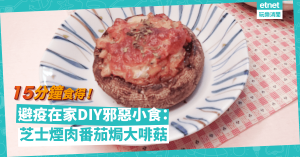 在家避疫DIY小食解悶！即整邪惡「芝士煙肉番茄焗大啡菇」！
