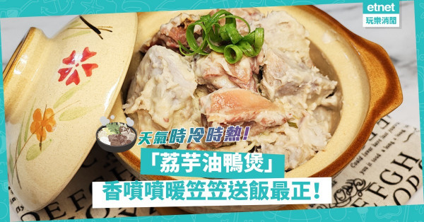 天氣時冷時熱！香噴噴、暖笠笠「荔芋油鴨煲」啱食！芋頭粉糯香甜、油鴨送飯一流！