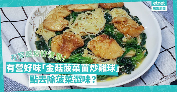 在家避疫食乜餸？試試「金菇菠菜苗炒雞球」！點去除菠菜澀味？