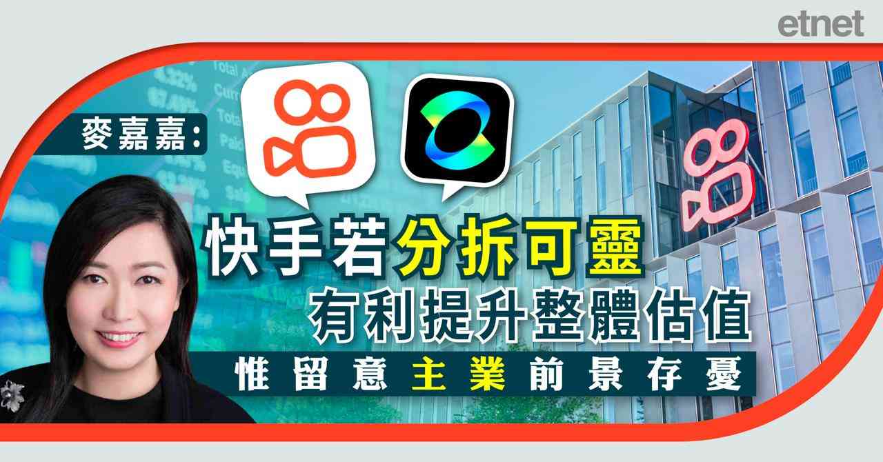 麥嘉嘉:快手若分拆可靈有利提升整體估值,惟留意主業前景存憂 麥嘉嘉:快手若分拆可靈有利提升整體估值,惟留意主業前景存憂