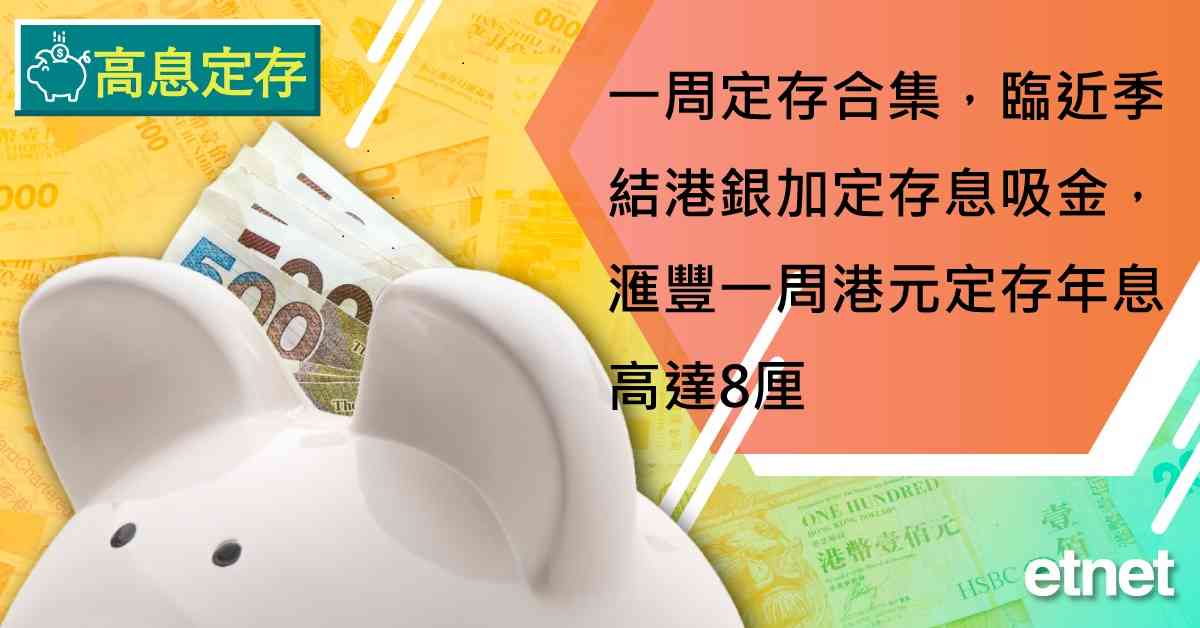 定期存款 | 一周定存合集，臨近季結港銀加定存息吸金，滙豐一周港元定存年息高達8厘
