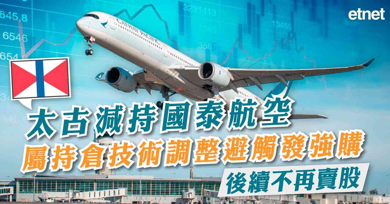 太古減持國泰航空屬持倉技術調整避觸發強購，後續不再賣股