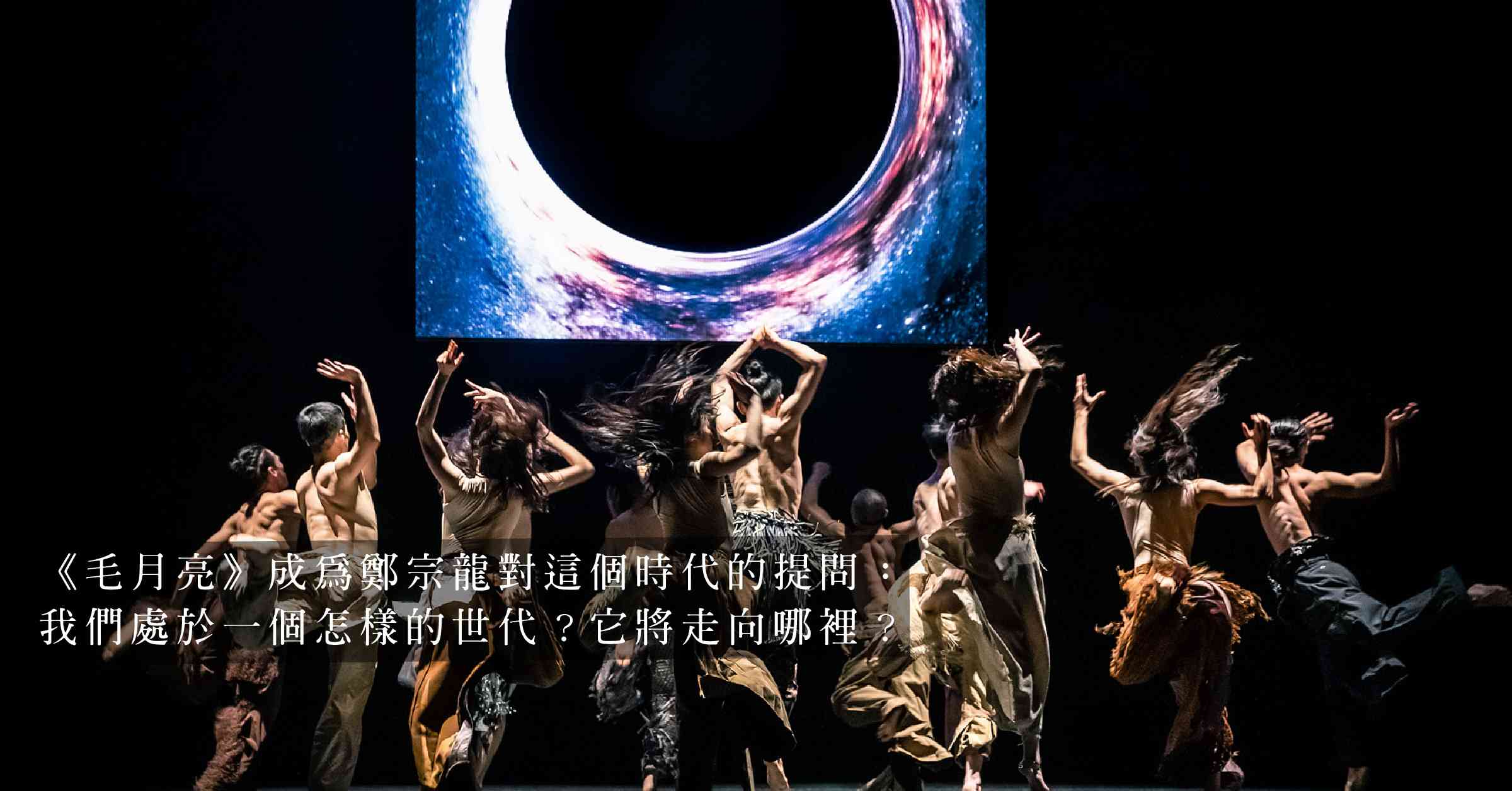 雲門舞集《毛月亮》香港首演！在幽暗而不安的夢境裏，以舞姿書寫時代幻境