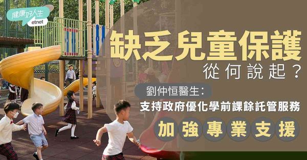 缺乏兒童保護從何說起？劉仲恒醫生：支持政府優化學前課餘託管服務，加強專業支援
