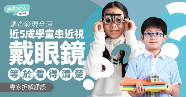 學童近視︱最新視力調查︰全港近5成學童患近視，戴眼鏡等於看得清楚？專家拆解謬誤及建議定期檢查