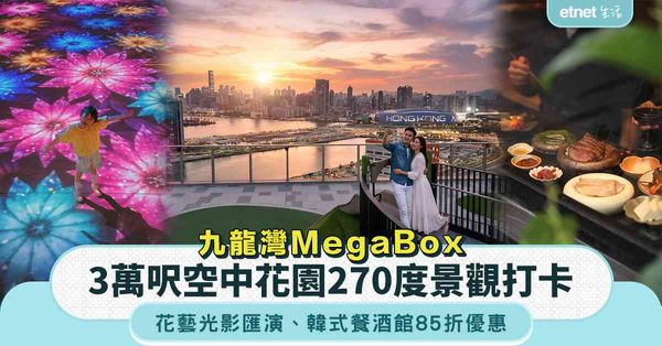 九龍灣MegaBox 3萬呎空中花園登場＋270度景觀打卡＋花藝光影匯演＋韓式餐酒館85折優惠