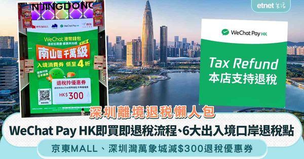 深圳離境退稅懶人包︱WeChat Pay HK即買即退稅流程＋6大出入境口岸退稅點＋京東MALL深圳灣萬象城減$300退稅優惠券