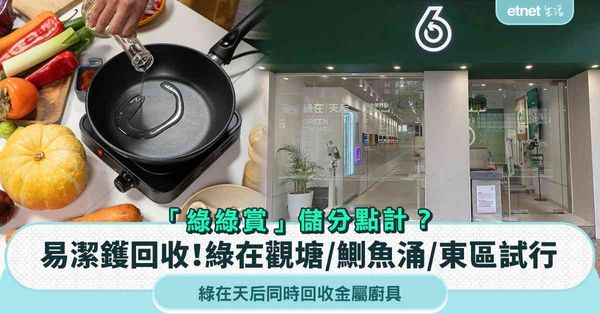 易潔鑊回收試行計劃︱綠在觀塘/鰂魚涌/東區試行＋綠在天后同時回收金屬廚具＋綠綠賞積分點計？
