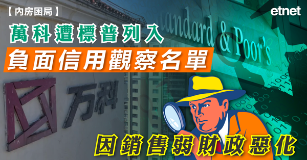 內房| 萬科遭標普列入負面信用觀察名單，因銷售弱財政惡化