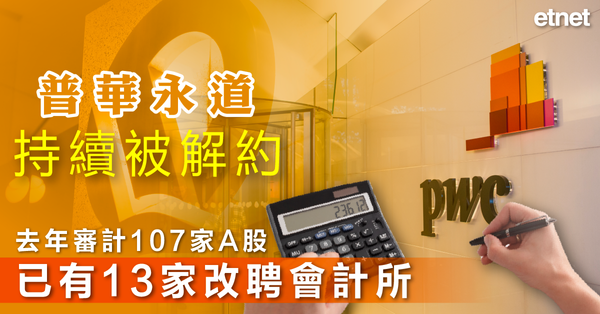 PwC | 普華永道持續被解約，去年審計107家A股已有13家改聘會計所